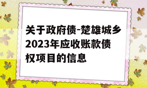 关于政府债-楚雄城乡2023年应收账款债权项目的信息