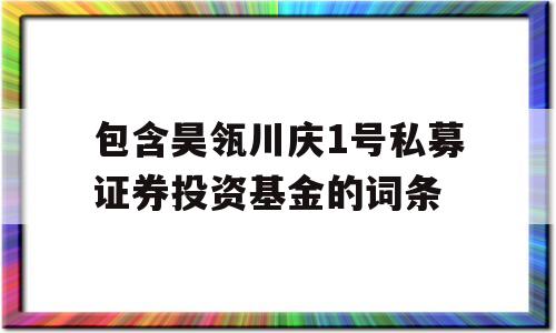 包含昊瓴川庆1号私募证券投资基金的词条