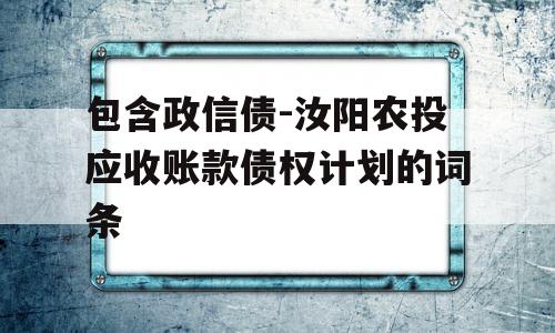 包含政信债-汝阳农投应收账款债权计划的词条