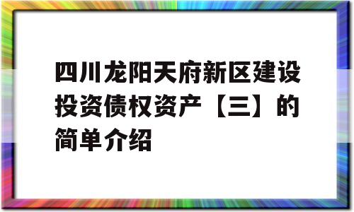 四川龙阳天府新区建设投资债权资产【三】的简单介绍