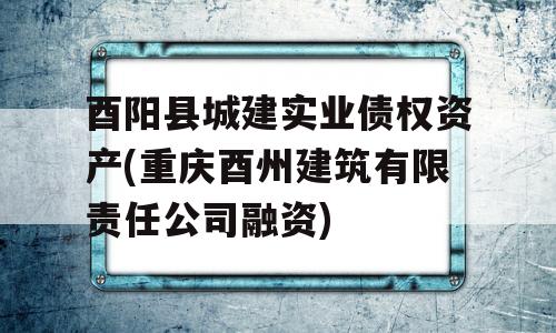 酉阳县城建实业债权资产(重庆酉州建筑有限责任公司融资)