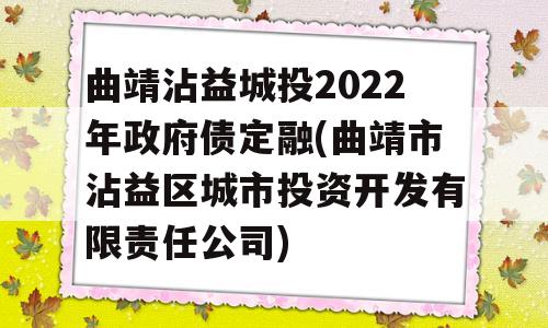 曲靖沾益城投2022年政府债定融(曲靖市沾益区城市投资开发有限责任公司)