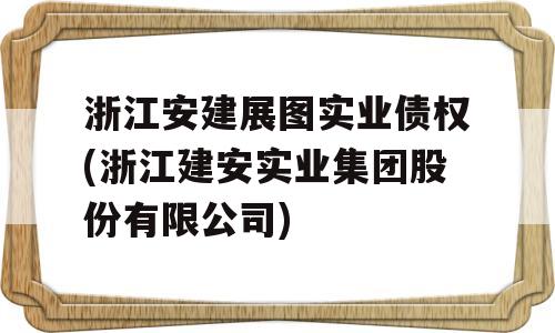 浙江安建展图实业债权(浙江建安实业集团股份有限公司)