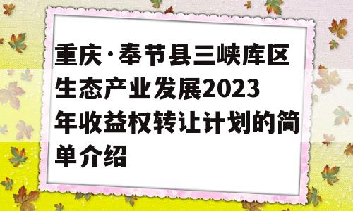 重庆·奉节县三峡库区生态产业发展2023年收益权转让计划的简单介绍