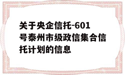 关于央企信托-601号泰州市级政信集合信托计划的信息