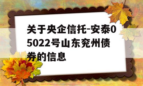 关于央企信托-安泰05022号山东兖州债券的信息