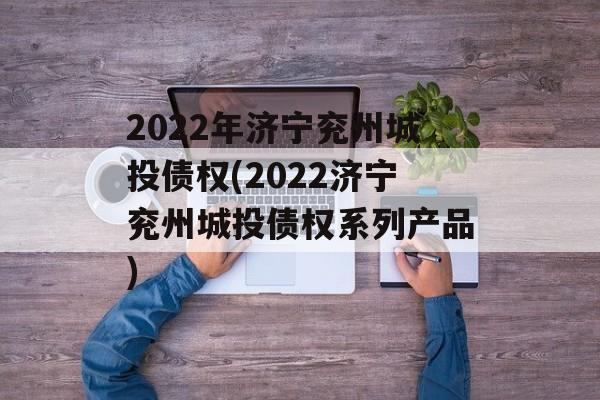 2022年济宁兖州城投债权(2022济宁兖州城投债权系列产品)