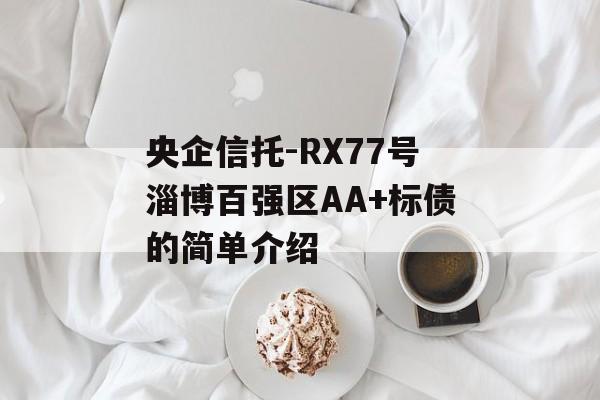 央企信托-RX77号淄博百强区AA+标债的简单介绍