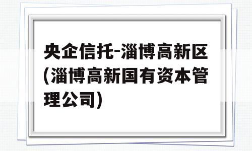 央企信托-淄博高新区(淄博高新国有资本管理公司)