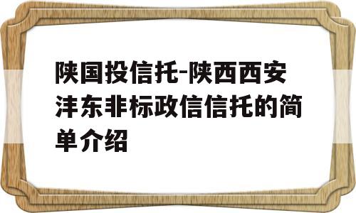 陕国投信托-陕西西安沣东非标政信信托的简单介绍