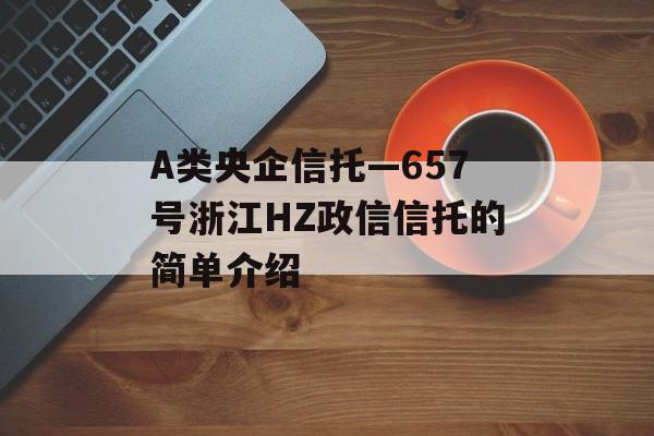 A类央企信托—657号浙江HZ政信信托的简单介绍