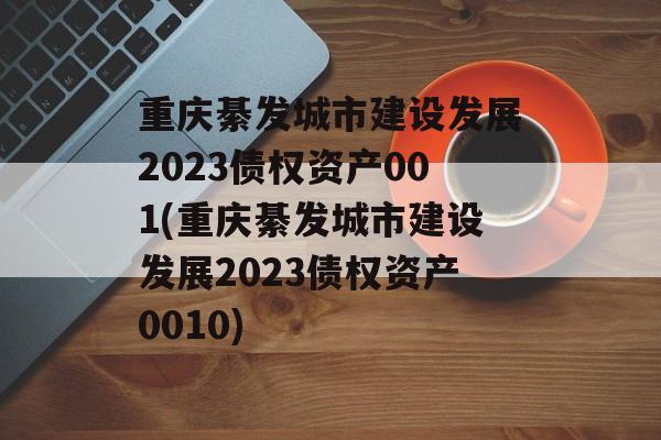 重庆綦发城市建设发展2023债权资产001(重庆綦发城市建设发展2023债权资产0010)