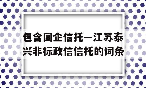 包含国企信托—江苏泰兴非标政信信托的词条