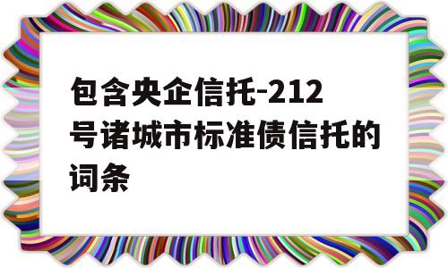 包含央企信托-212号诸城市标准债信托的词条