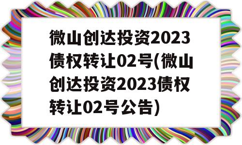 微山创达投资2023债权转让02号(微山创达投资2023债权转让02号公告)