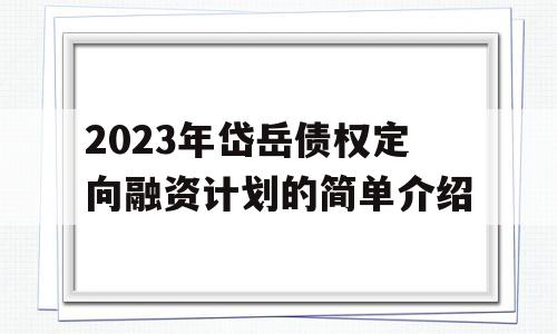 2023年岱岳债权定向融资计划的简单介绍