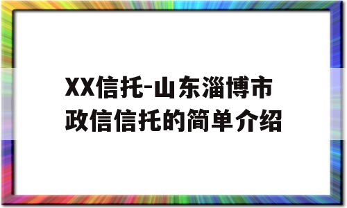 XX信托-山东淄博市政信信托的简单介绍