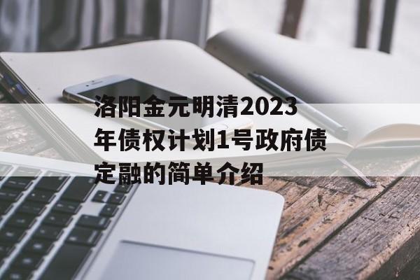 洛阳金元明清2023年债权计划1号政府债定融的简单介绍