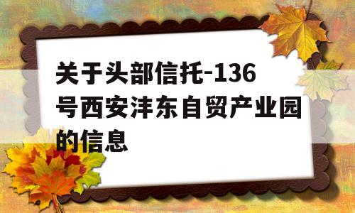 关于头部信托-136号西安沣东自贸产业园的信息