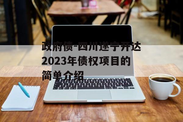 政府债-四川遂宁开达2023年债权项目的简单介绍