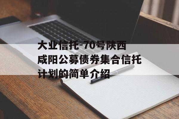 大业信托-70号陕西咸阳公募债券集合信托计划的简单介绍