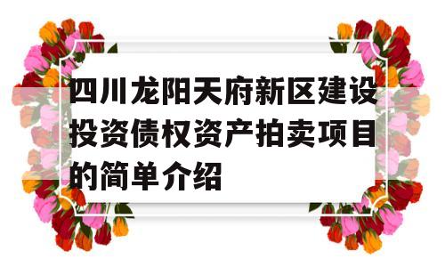 四川龙阳天府新区建设投资债权资产拍卖项目的简单介绍