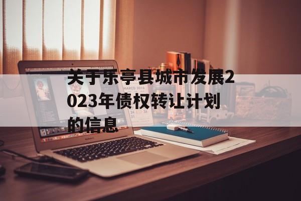 关于乐亭县城市发展2023年债权转让计划的信息