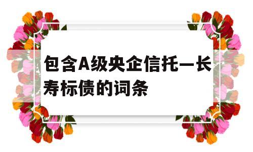 包含A级央企信托—长寿标债的词条