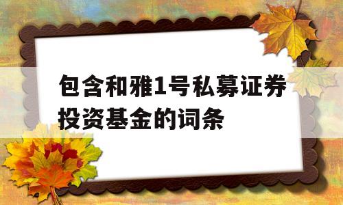 包含和雅1号私募证券投资基金的词条