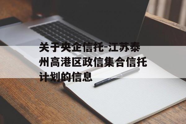 关于央企信托-江苏泰州高港区政信集合信托计划的信息