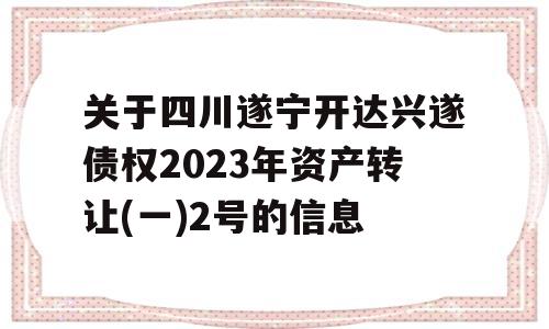 关于四川遂宁开达兴遂债权2023年资产转让(一)2号的信息