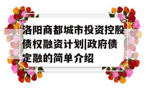 洛阳商都城市投资控股债权融资计划|政府债定融的简单介绍