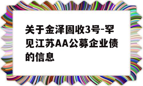 关于金泽固收3号-罕见江苏AA公募企业债的信息