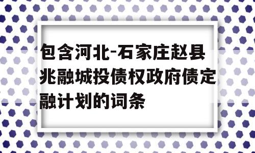 包含河北-石家庄赵县兆融城投债权政府债定融计划的词条