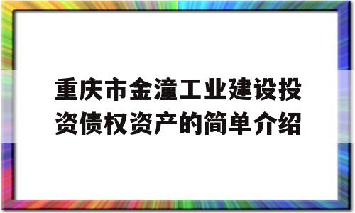 重庆市金潼工业建设投资债权资产的简单介绍