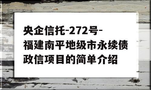 央企信托-272号-福建南平地级市永续债政信项目的简单介绍