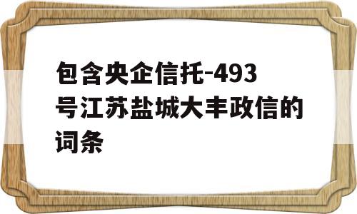 包含央企信托-493号江苏盐城大丰政信的词条