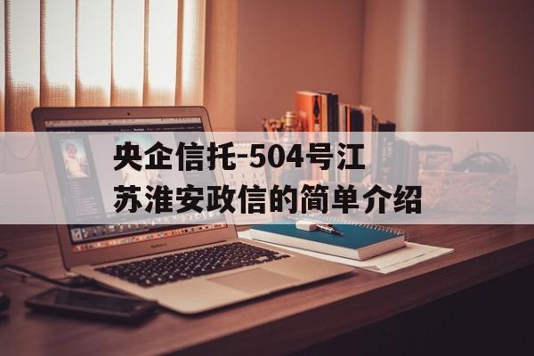 央企信托-504号江苏淮安政信的简单介绍