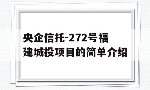 央企信托-272号福建城投项目的简单介绍