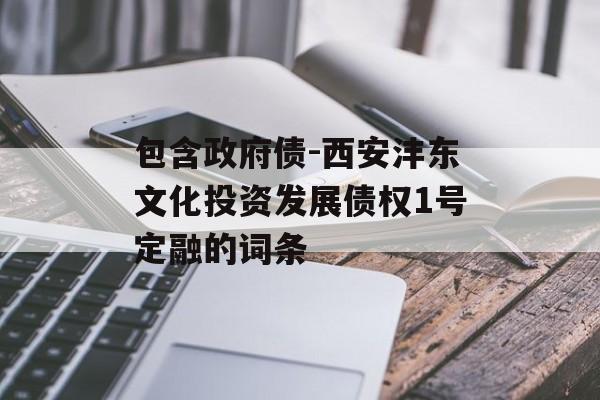 包含政府债-西安沣东文化投资发展债权1号定融的词条