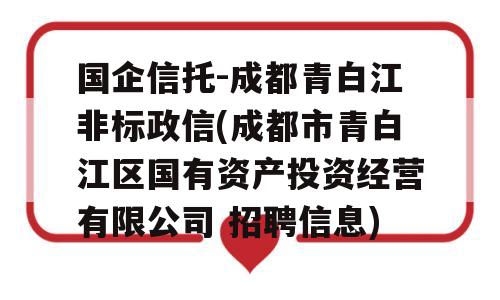 国企信托-成都青白江非标政信(成都市青白江区国有资产投资经营有限公司 招聘信息)