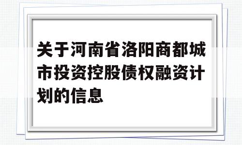 关于河南省洛阳商都城市投资控股债权融资计划的信息