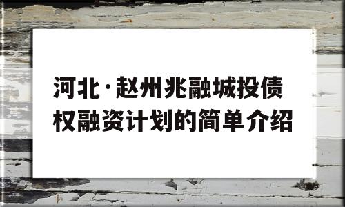 河北·赵州兆融城投债权融资计划的简单介绍