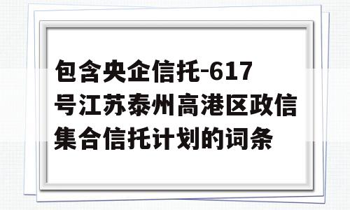 包含央企信托-617号江苏泰州高港区政信集合信托计划的词条