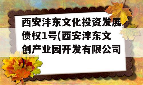 西安沣东文化投资发展债权1号(西安沣东文创产业园开发有限公司)