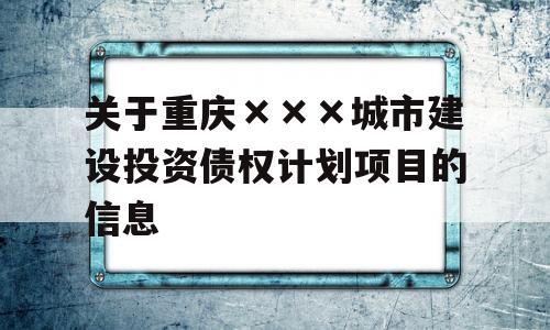 关于重庆×××城市建设投资债权计划项目的信息