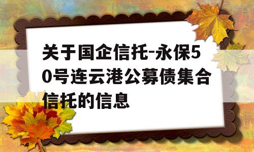 关于国企信托-永保50号连云港公募债集合信托的信息