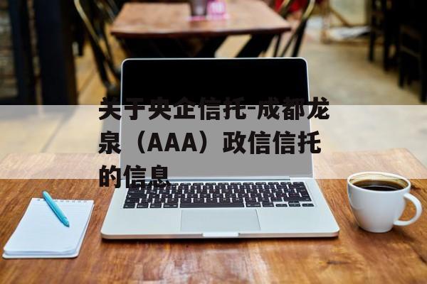 关于央企信托-成都龙泉（AAA）政信信托的信息