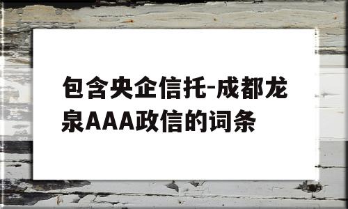 包含央企信托-成都龙泉AAA政信的词条