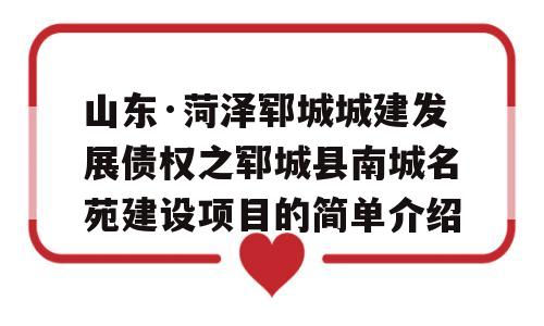 山东·菏泽郓城城建发展债权之郓城县南城名苑建设项目的简单介绍